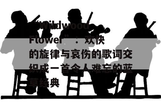 “Wildwood Flower”：欢快的旋律与哀伤的歌词交织成一首令人难忘的蓝草经典