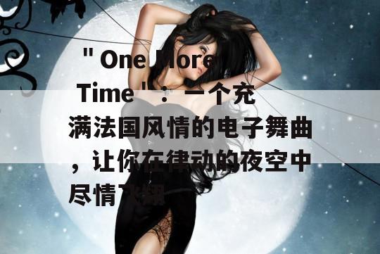  ＂One More Time＂：一个充满法国风情的电子舞曲，让你在律动的夜空中尽情飞翔