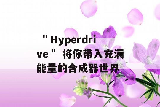  ＂Hyperdrive＂ 将你带入充满能量的合成器世界