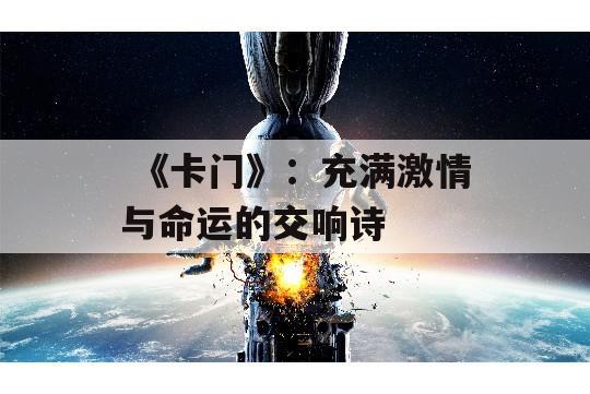  《卡门》：充满激情与命运的交响诗